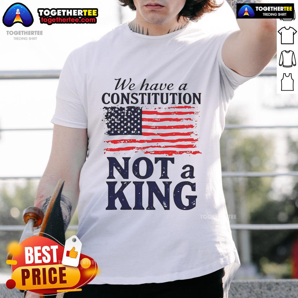 Hot We Have A Constitution No Kings America Flag T-Shirt featuring a patriotic design and bold text for freedom lovers.