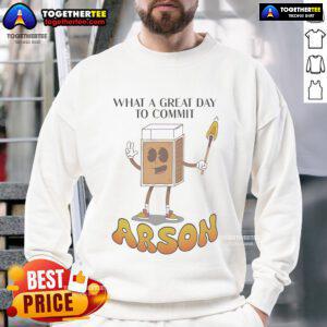 Cozy 'Nice, What A Great Day To Commit Arson' sweatshirt featuring bold text design, perfect for casual wear.