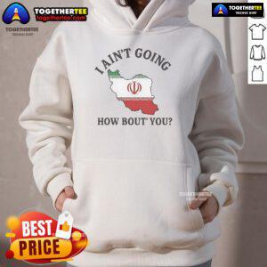 Alt Text: Official I Ain't Going How Bout You Iran Hoodie featuring bold graphic design and comfortable fit for casual wear.