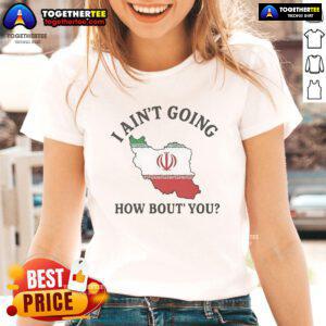Official 'I Ain't Going, How 'Bout You' Iran ladies tee featuring bold graphics and comfortable fit for everyday wear.