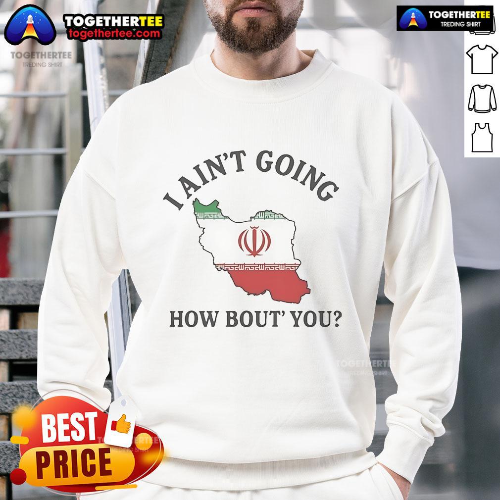 Alt Text: Official I Ain't Going How Bout You Iran Sweatshirt featuring bold text on a stylish black background.