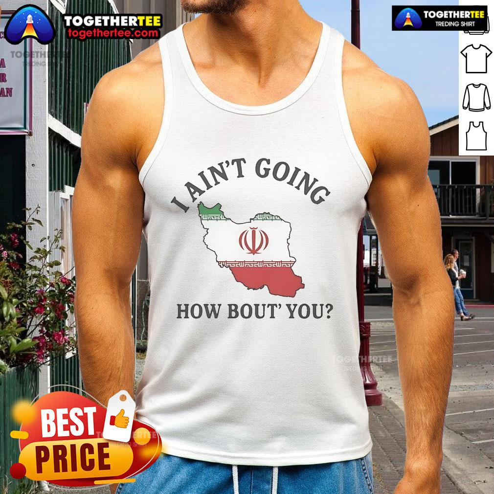 Alt Text: Official I Ain't Going How Bout You Iran Tank Top featuring bold graphic design and comfortable fit for casual wear.