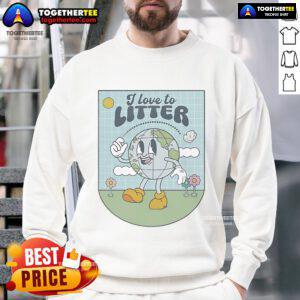 Alt Text: Official I Love to Litter Earth Day Sweatshirt featuring eco-friendly design promoting environmental awareness.