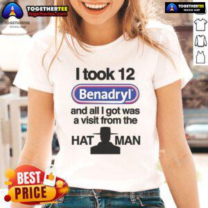 Official I Took 12 Benadryl and All I Got Was a Visit from The Hat Man Ladies Tee featuring a humorous graphic design.