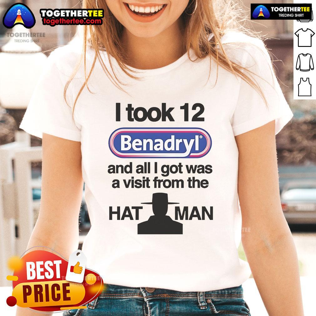 Official I Took 12 Benadryl and All I Got Was a Visit from The Hat Man Ladies Tee featuring a humorous graphic design.