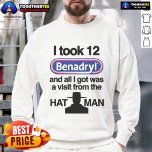 Alt Text: Official sweatshirt featuring 'I Took 12 Benadryl and All I Got Was a Visit from The Hat Man' design.