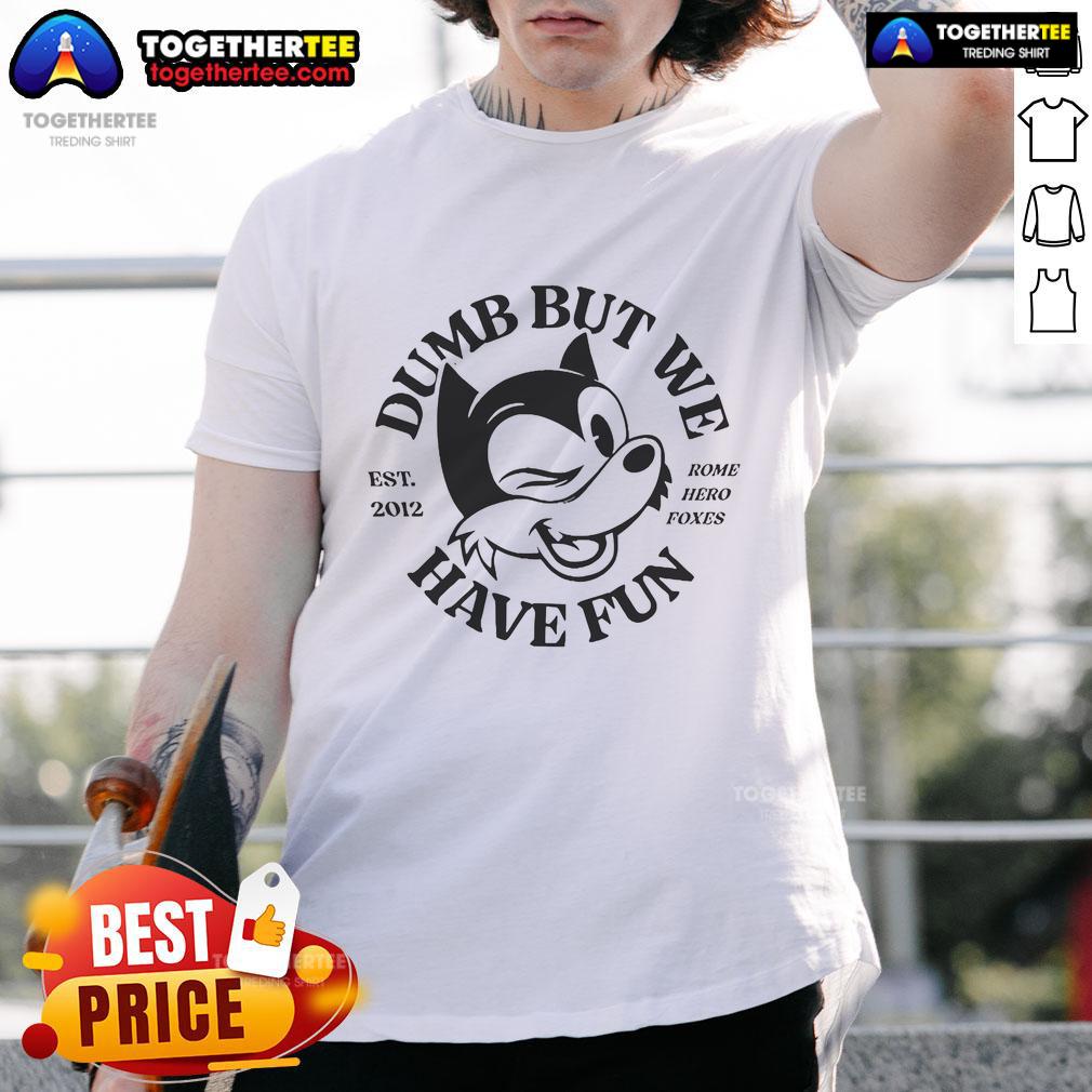 Official Rome Hero Foxes Dumb But We Have Fun Est 2012 T-Shirt featuring a colorful graphic design and playful text.