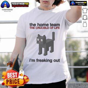Alt Text: Official The Home Team The Crucible Of Life I'M Freaking Out T-Shirt featuring bold graphics and vibrant colors.