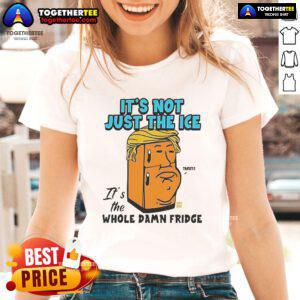 Official Trump ladies tee featuring 'It's Not Just the Ice, It's the Whole Damn Fridge' slogan in bold graphic design.