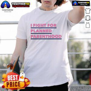 Alt Text: Original I Fight For Planned Parenthood T-Shirt featuring bold text advocating for women's health and reproductive rights.