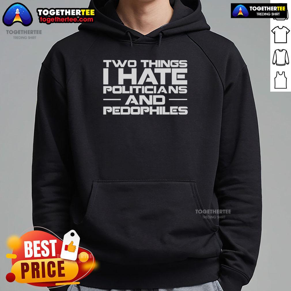 Alt Text: Premium hoodie featuring the phrase Two Things I Hate: Politicians and Pedophiles in bold print.