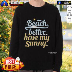 Cozy sunny sweatshirt on a beach, perfect for a day by the ocean in style - Pretty Beach Better Have My Sunny Sweatshirt.