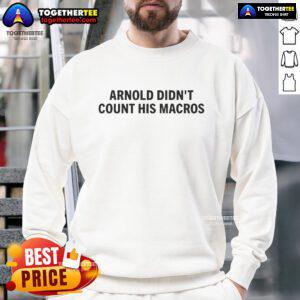 Top Arnold Didn't Count His Macros Sweatshirt in black, featuring bold white text, perfect for fitness enthusiasts.