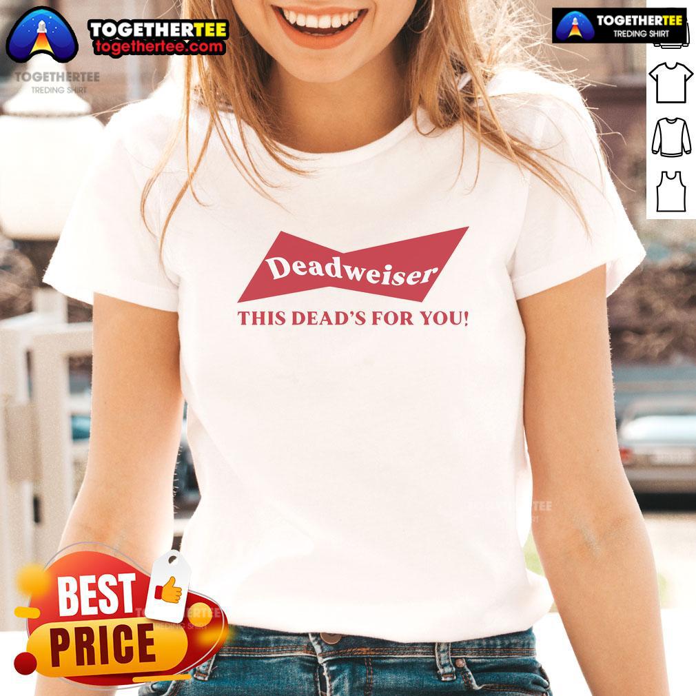 Top Deadweiser This Deads For You Ladies Tee featuring a stylish graphic design, perfect for casual wear.