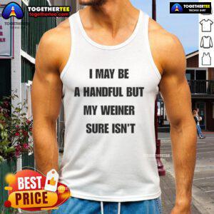 Funny tank top with text 'Good I May Be A Handful But My Weiner Sure Isn't' perfect for dog lovers and humor enthusiasts.