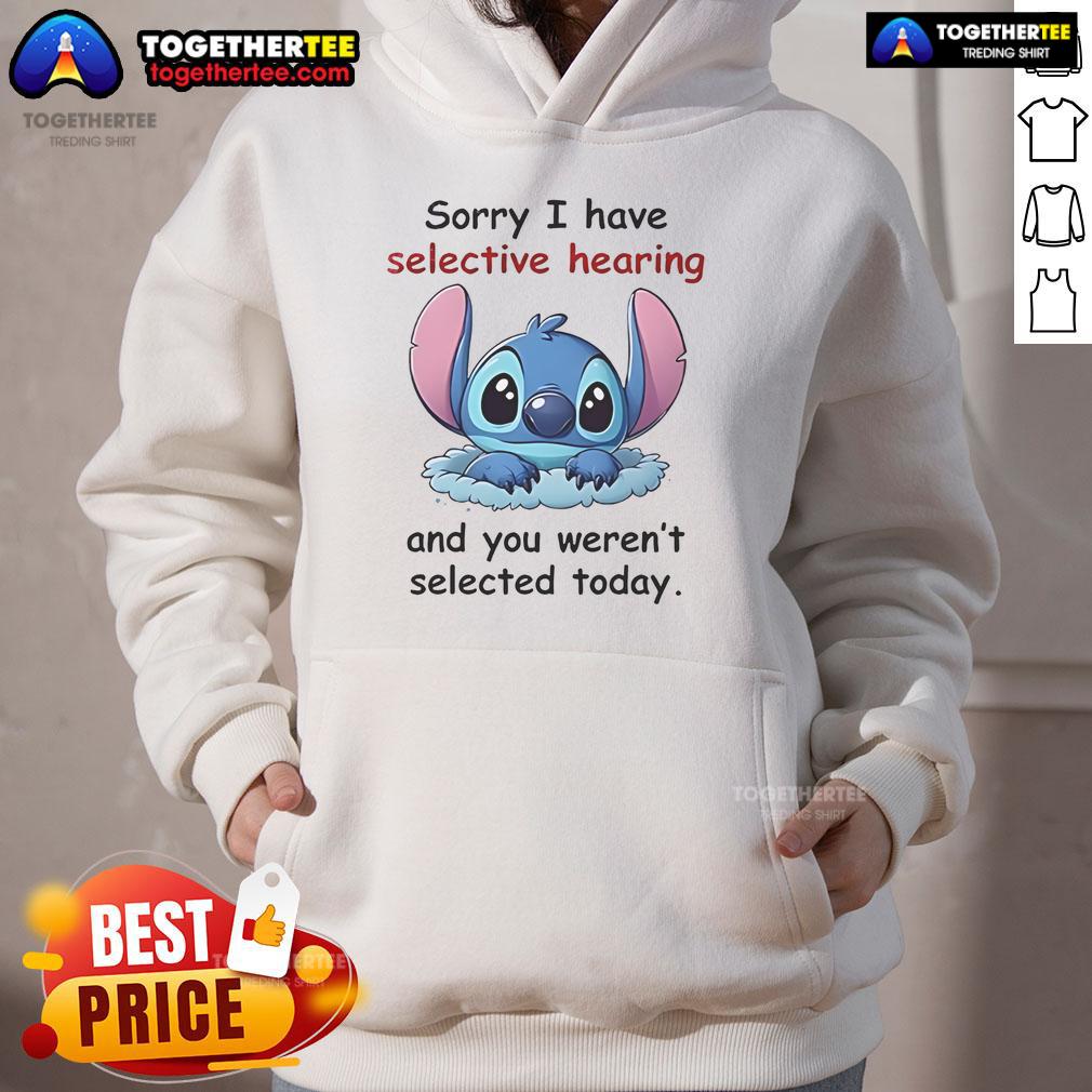 Good Stitch hoodie featuring 'Sorry I Have Selective Hearing And You Weren't Selected Today' design for casual wear.