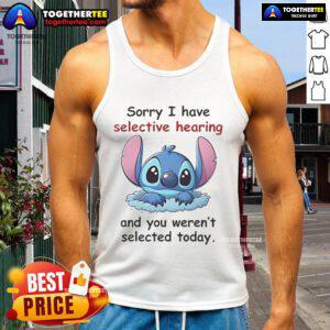Funny tank top featuring 'Sorry, I have selective hearing and you weren't selected today' design by Good Stitch.