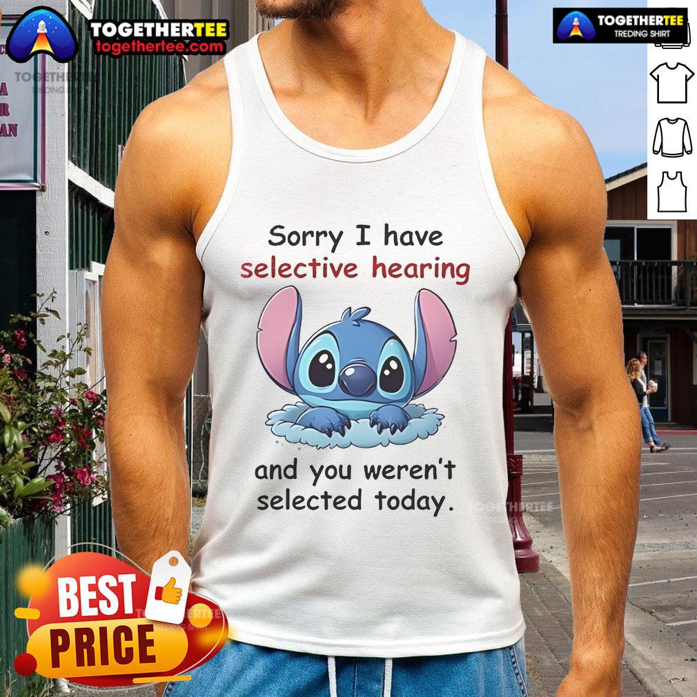 Funny tank top featuring 'Sorry, I have selective hearing and you weren't selected today' design by Good Stitch.
