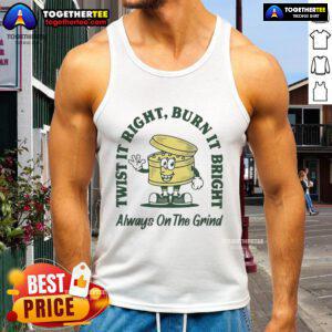 Good Twist It Right Burn It Bright Always On The Grind tank top featuring bold graphics and a stylish design for fitness.