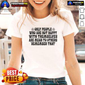 Womens tee featuring the quote 'Only people who are not happy with themselves are mean to others' for positivity and self-love.