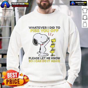 Alt Text: Snoopy sweatshirt with text 'Whatever I Did To Piss You Off, Let Me Know So I Can Do It Again' in playful design.