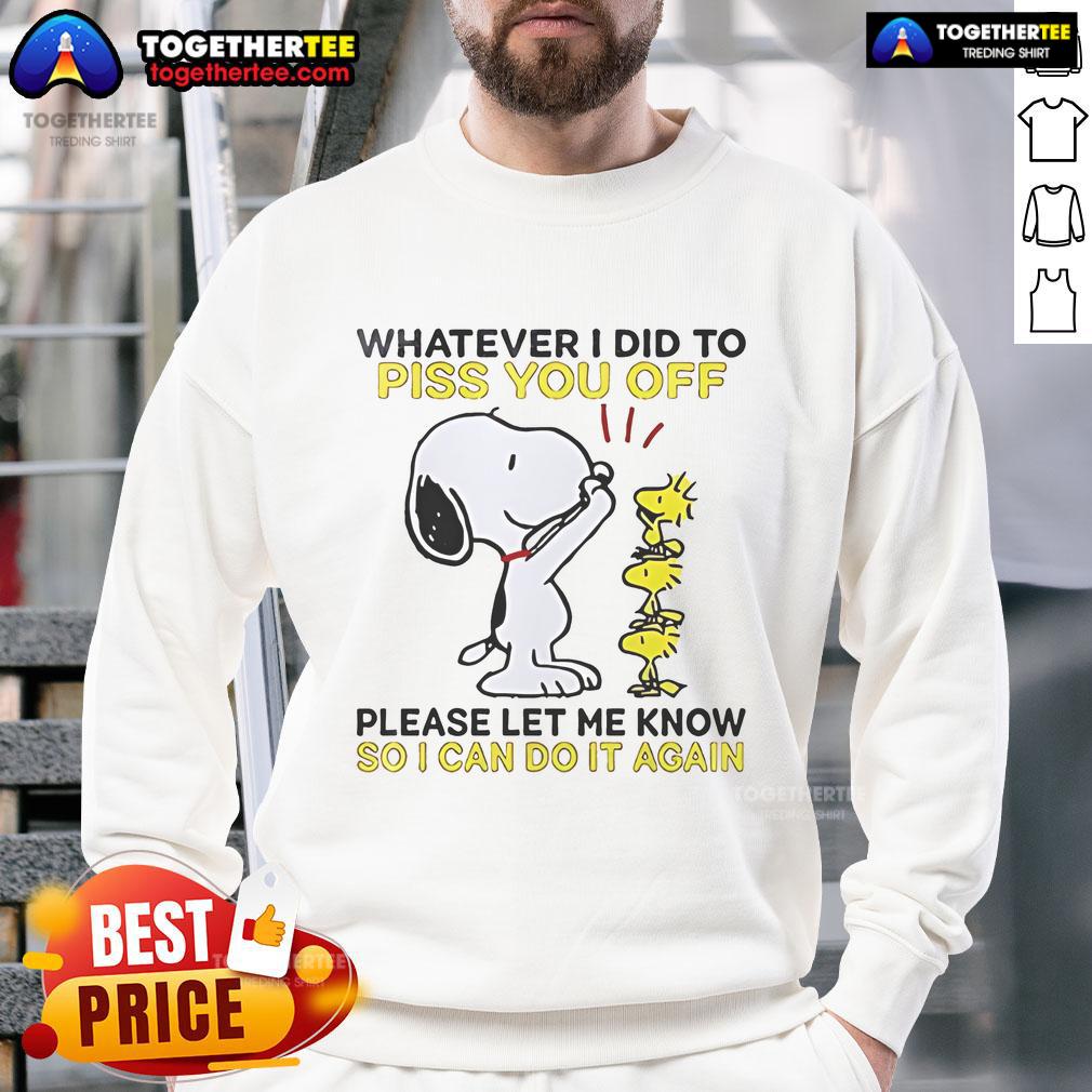 Alt Text: Snoopy sweatshirt with text 'Whatever I Did To Piss You Off, Let Me Know So I Can Do It Again' in playful design.