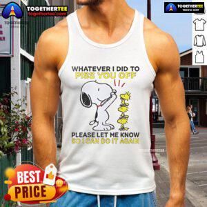 Alt Text: Snoopy tank top featuring the phrase Whatever I did to piss you off, please let me know in fun typography.