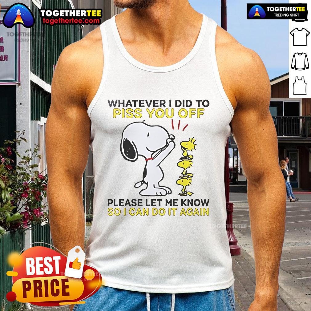 Alt Text: Snoopy tank top featuring the phrase Whatever I did to piss you off, please let me know in fun typography.