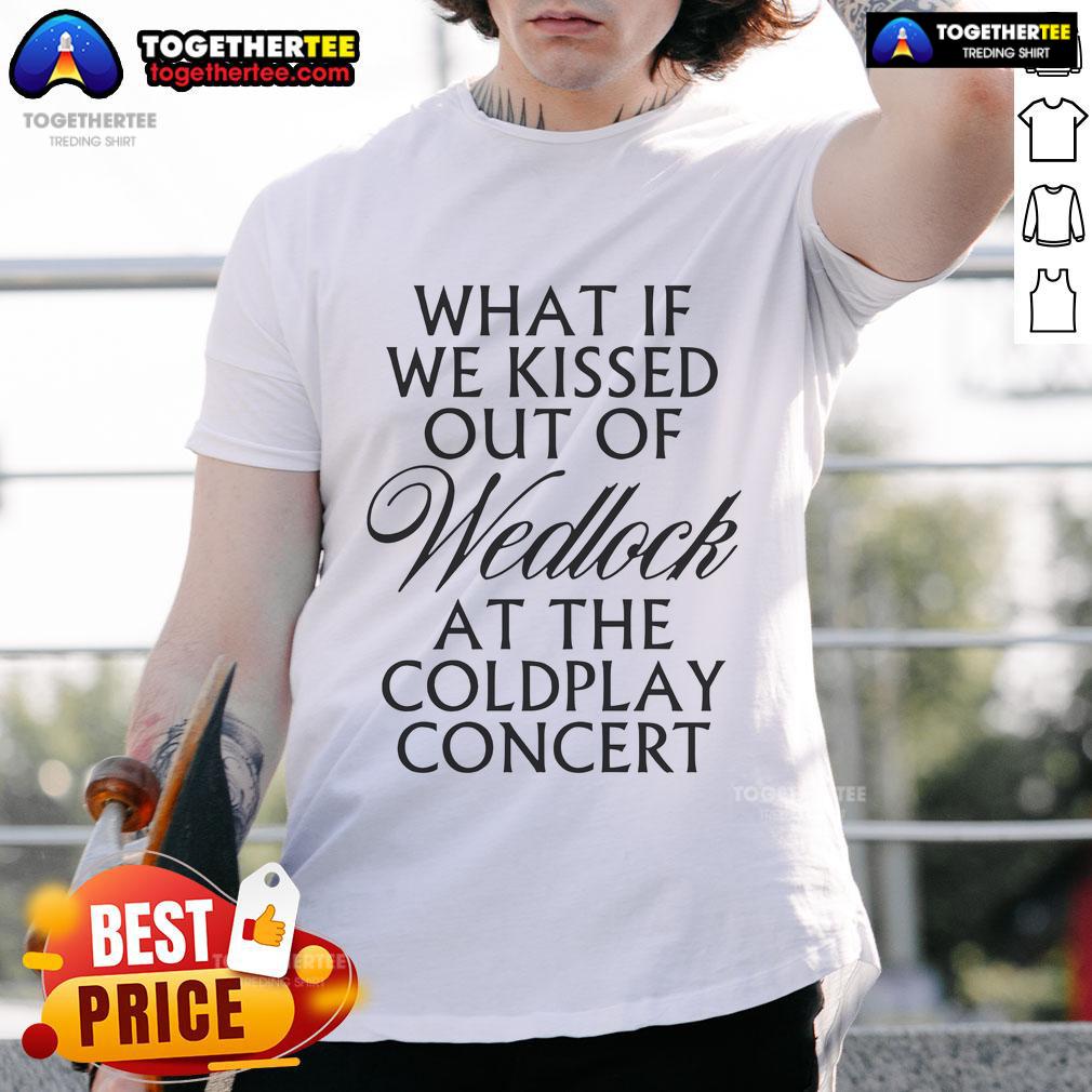 Nice What If We Kissed Out Of Wedlock At The Coldplay Concert T-Shirt featuring a trendy design for concert lovers.