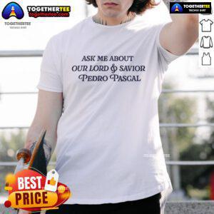 Official Ask Me About Our Lord And Savior Pedro Pascal T-Shirt featuring a stylish design and vibrant colors.