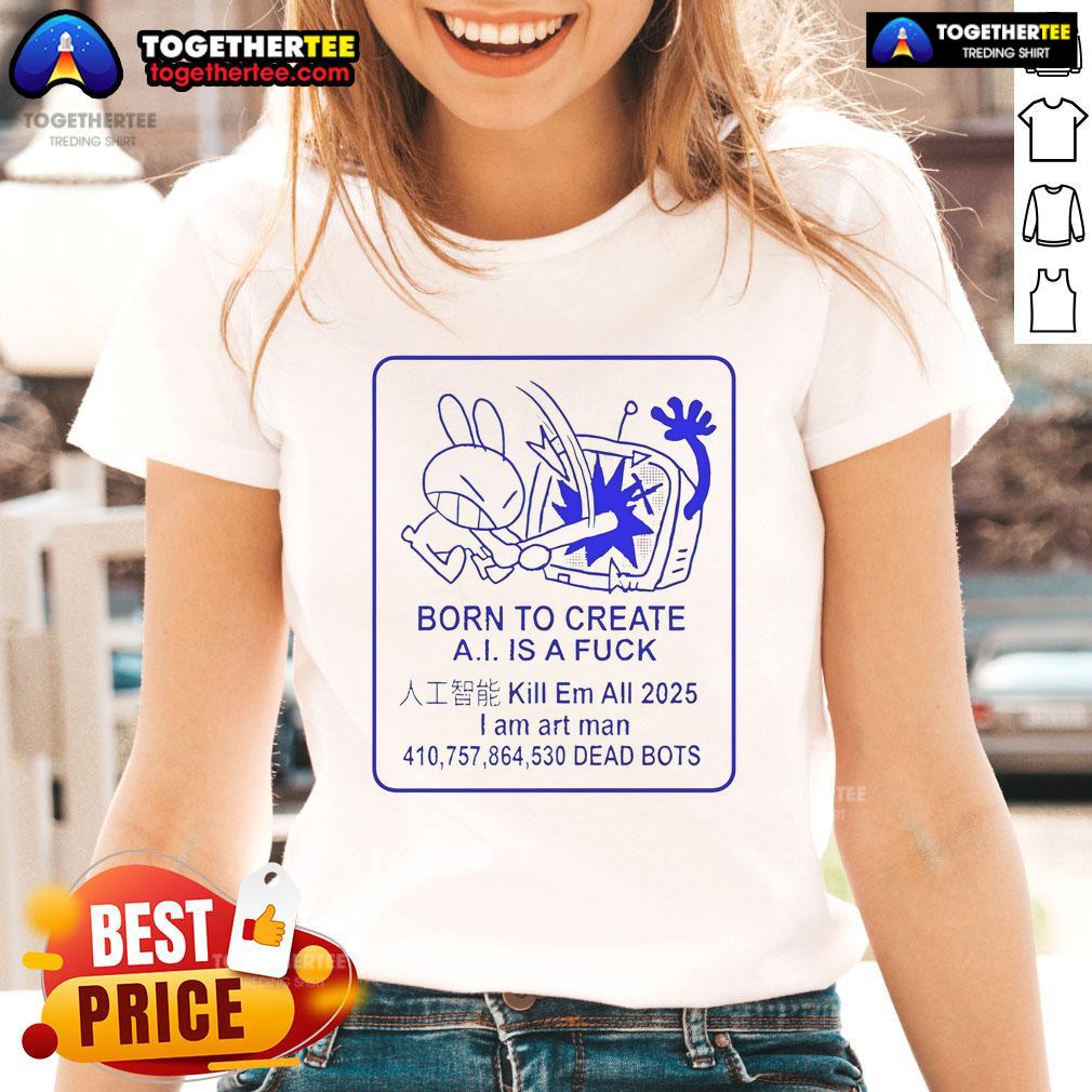 Official Born To Create A.I. Is A Fck Ladies Tee featuring a bold graphic design on a stylish women's t-shirt.