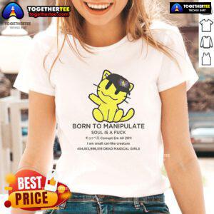 Official Born To Manipulate Soul Is A F*ck I Am Small Cat Like Creature Ladies Tee featuring playful cat design.