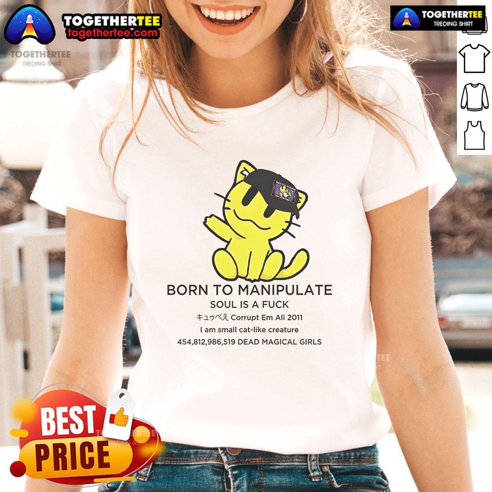 Official Born To Manipulate Soul Is A F*ck I Am Small Cat Like Creature Ladies Tee featuring playful cat design.