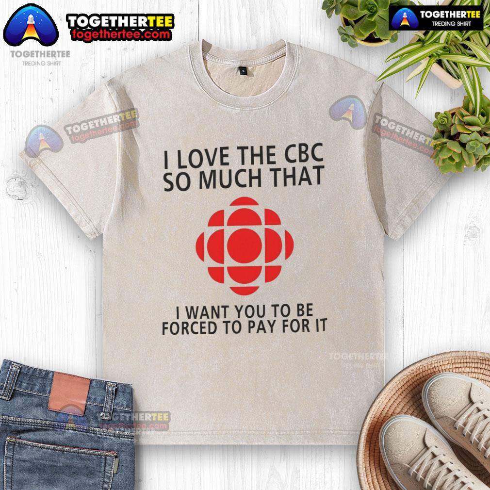 I Love The CBC So Much T-Shirt - Comfortable and stylish washed tee expressing support for the Canadian Broadcasting Corporation.
