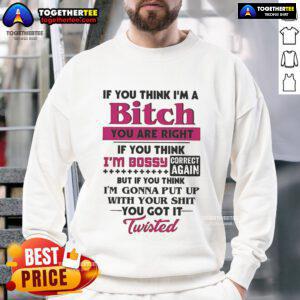 Official sweatshirt with bold text: 'If You Think I'm A Bitch, You Are Right. If You Think I'm Bossy, Correct Again.'