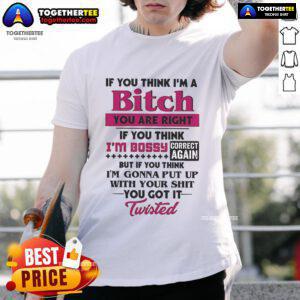 Alt Text: Official If You Think I'm A Bitch You Are Right If You Think I'm Bossy Correct Again T-Shirt design in bold print.