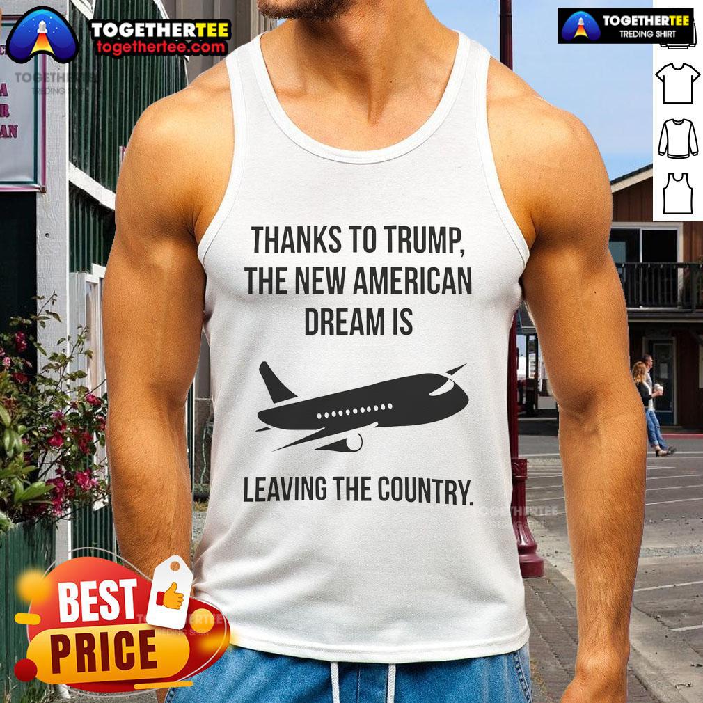 Tank top featuring 'Thanks to Trump, the New American Dream is Leaving the Country' slogan, ideal for political statement wear.