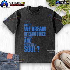 Official Xo. washed t-shirt featuring 'What If We Dream Of Each Other Every Night And Never Tell A Soul' design.