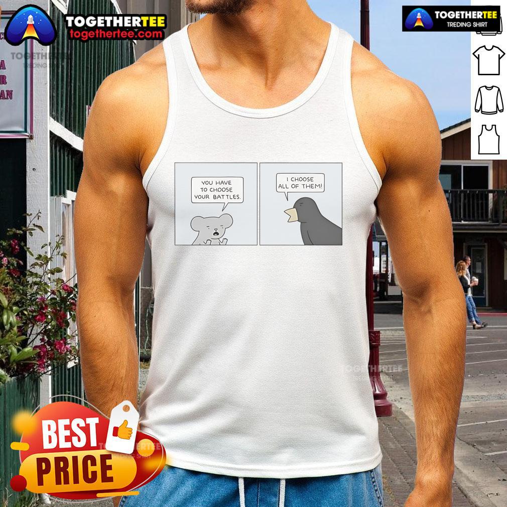 Official You Have To Choose Your Battles I Choose All Of Them tank top featuring bold lettering and stylish design.