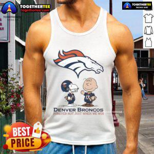 Original Denver Broncos Charlie Brown Snoopy tank top with 'Broncos Forever, Not Just When We Win' slogan.