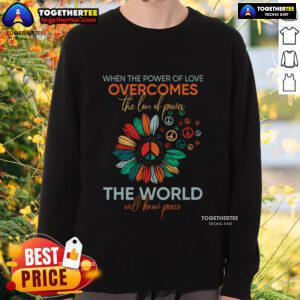 Alt Text: Pretty sweatshirt design featuring 'When The Power Of Love Overcomes The Love Of Powers' promoting peace.