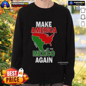 Top Make America Mexico Again 1835 Sweatshirt featuring bold text design and casual style for a trendy look.