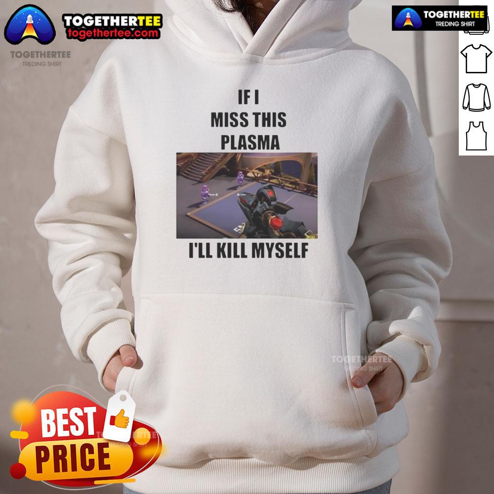 Funny 'If I Miss This Plasma I'll Kill Myself' hoodie featuring bold text design, perfect for humor and casual wear.