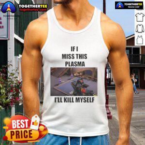 Funny 'If I Miss This Plasma I'll Kill Myself' tank top with humorous text design, perfect for casual wear and laughs.