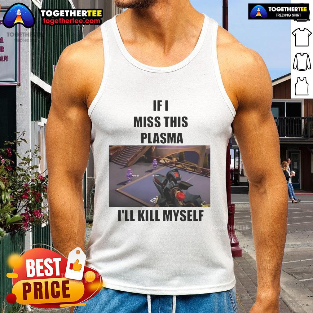 Funny 'If I Miss This Plasma I'll Kill Myself' tank top with humorous text design, perfect for casual wear and laughs.