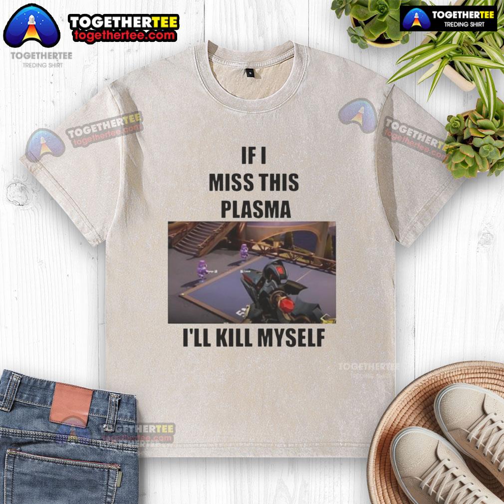 Funny 'If I Miss This Plasma I'll Kill Myself' washed T-shirt design featuring bold text on a casual tee.