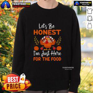 Alt Text: Funny Thanksgiving turkey sweatshirt with Let's Be Honest I'm Just Here For The Food slogan for holiday celebrations.