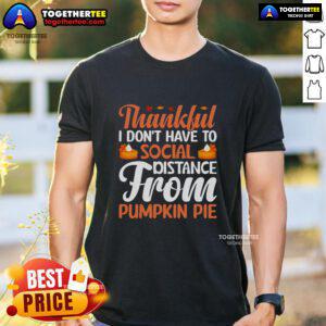 Alt Text: Funny Thanksgiving T-Shirt featuring 'Thankful I Don't Have to Social Distance From Pumpkin Pie' design.