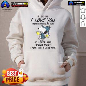 Good Snoopy hoodie featuring 'If I Ever Said I Love You, I Meant It With All My Heart, If I Ever Said Fuck You' design.
