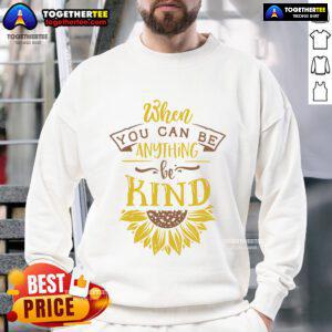 Happy sunflower sweatshirt with the phrase 'When You Can Be Anything, Be Kind' promoting kindness and positivity.